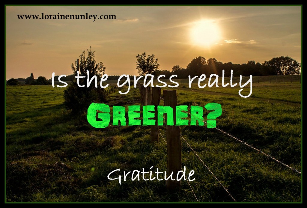 Gratitude - Is the grass really greener on the other side?  www.lorainenunley.com