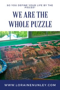Do you define your life by its pieces? We are the whole puzzle. | Loraine Nunley, Author